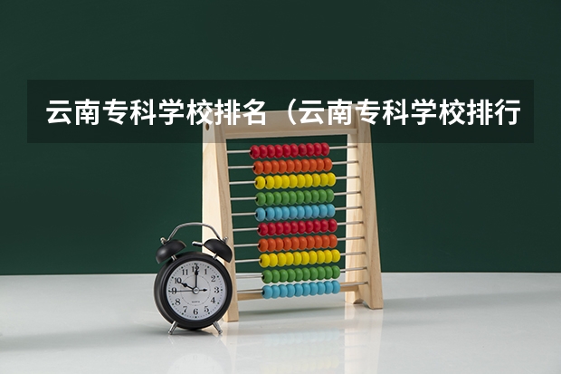 云南专科学校排名（云南专科学校排行榜前十）
