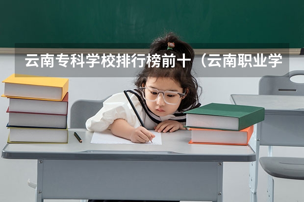 云南专科学校排行榜前十（云南职业学院排行榜）