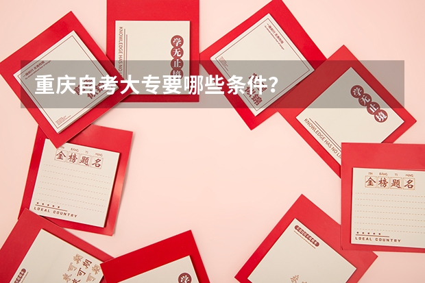 重庆自考大专要哪些条件？