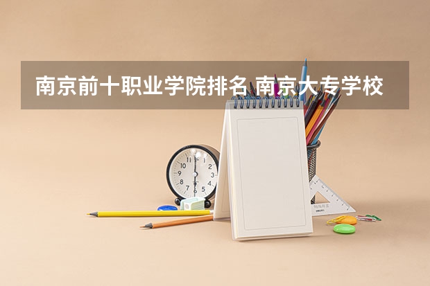 南京前十职业学院排名 南京大专学校排名 江苏高职大专院校排名