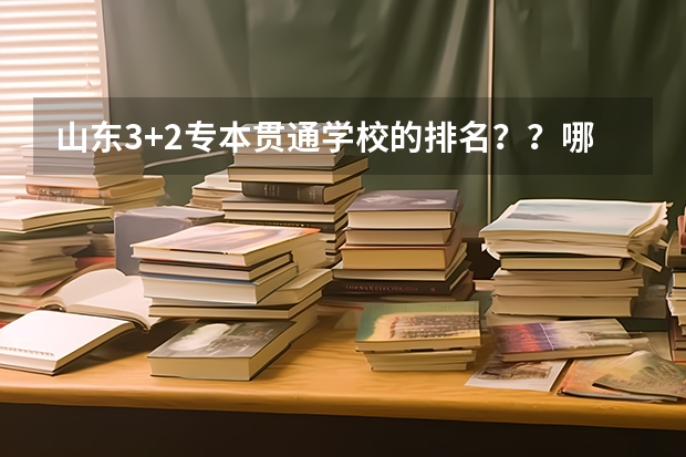 山东3+2专本贯通学校的排名？？哪个最好？？