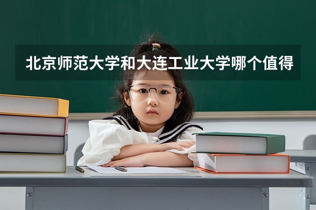 北京师范大学和大连工业大学哪个值得报 历年录取分数线对比