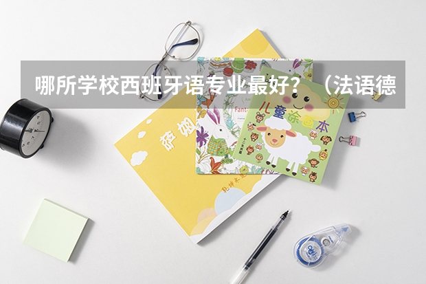 哪所学校西班牙语专业最好？（法语德语西班牙语学那个好）