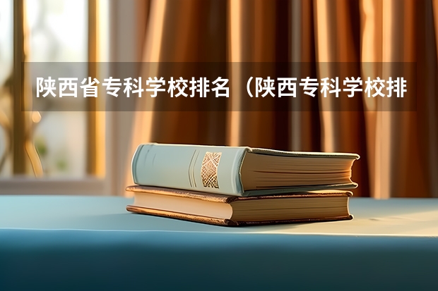 陕西省专科学校排名（陕西专科学校排名）