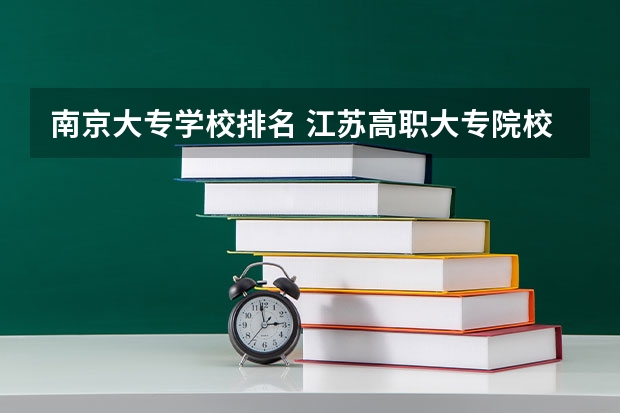 南京大专学校排名 江苏高职大专院校排名 江苏省专科排名2022最新排名