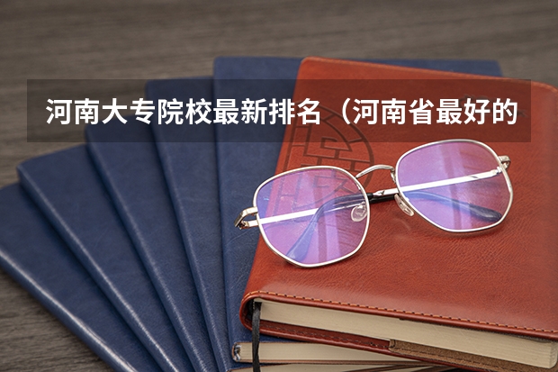 河南大专院校最新排名（河南省最好的专科学校的排名）