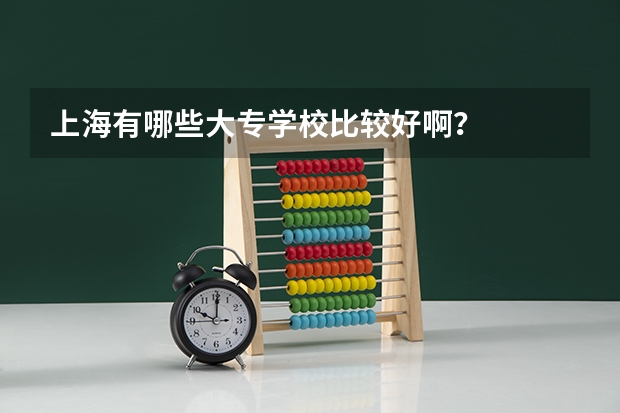上海有哪些大专学校比较好啊？