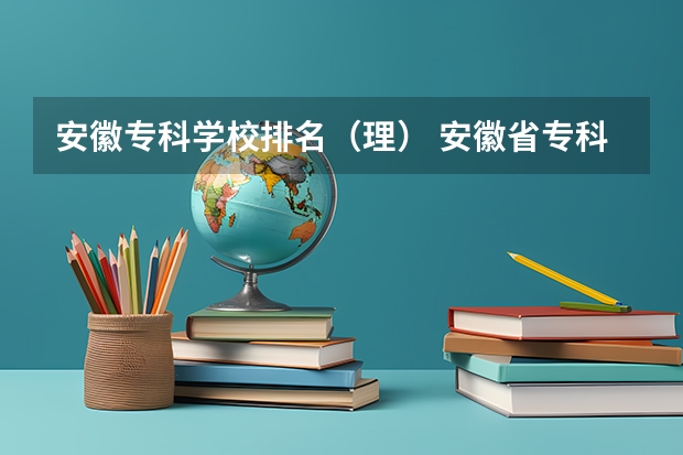 安徽专科学校排名(理) 安徽省专科院校排名 安徽专科学校排名