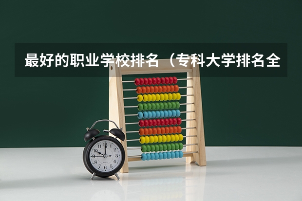 最好的职业学校排名（专科大学排名全国排名榜）