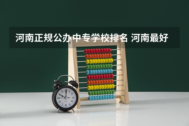 河南正规公办中专学校排名 河南最好的公办中专学校排名