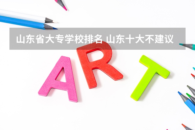 山东省大专学校排名 山东十大不建议去的职业院校：山东专科小清华是哪所？ 山东的专科医学院排名