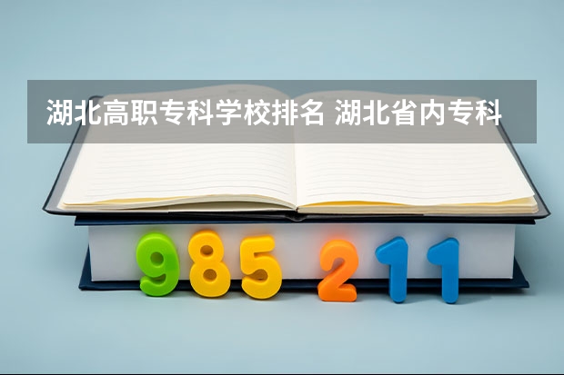湖北高职专科学校排名 湖北省内专科院校排名 湖北省大专排名一览表