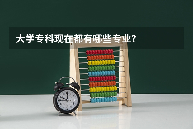 大学专科现在都有哪些专业？