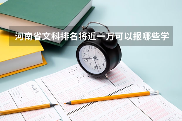 河南省文科排名将近一万可以报哪些学校?
