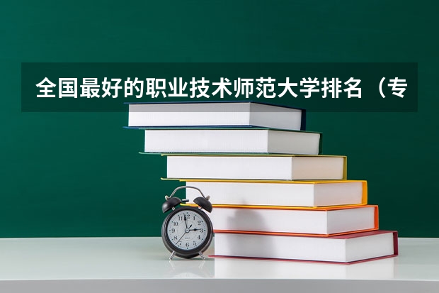 全国最好的职业技术师范大学排名（专科类师范院校排名）