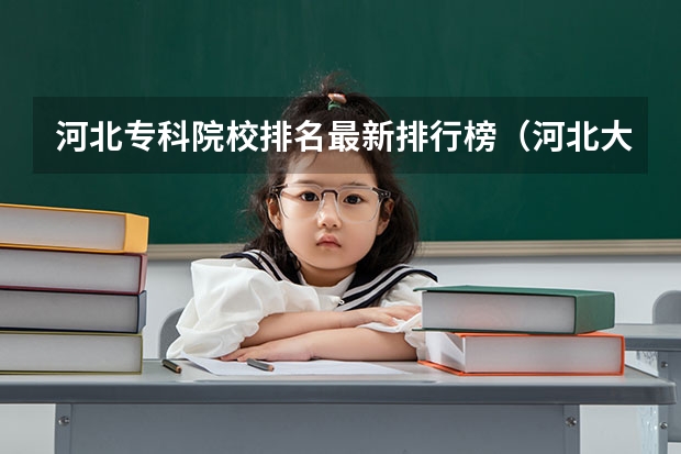 河北专科院校排名最新排行榜（河北大专学校排名前十名）