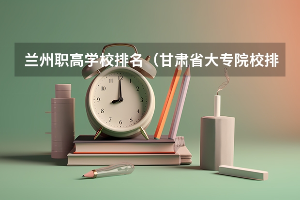 兰州职高学校排名（甘肃省大专院校排名）