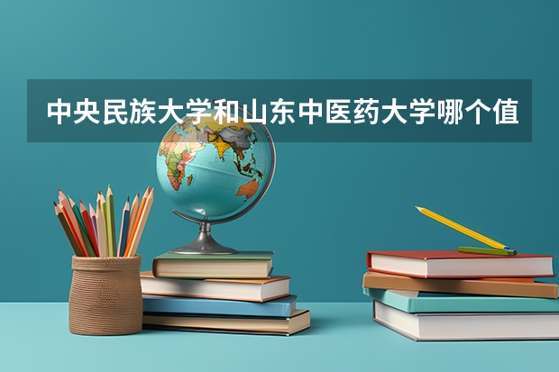 中央民族大学和山东中医药大学哪个值得报 历年录取分数线对比