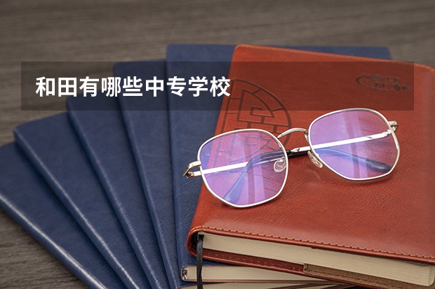 和田有哪些中专学校