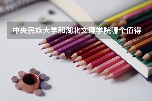 中央民族大学和湖北文理学院哪个值得报 历年录取分数线对比