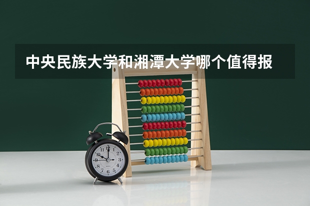 中央民族大学和湘潭大学哪个值得报 历年录取分数线对比