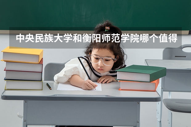 中央民族大学和衡阳师范学院哪个值得报 历年录取分数线对比