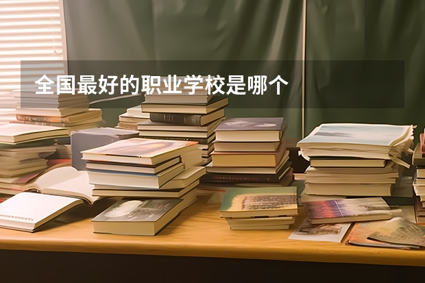 全国最好的职业学校是哪个