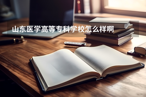 山东医学高等专科学校怎么样啊