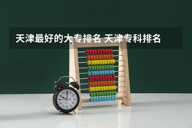 天津最好的大专排名 天津专科排名 天津最好的专科学校排名