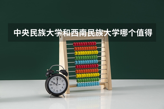 中央民族大学和西南民族大学哪个值得报 历年录取分数线对比