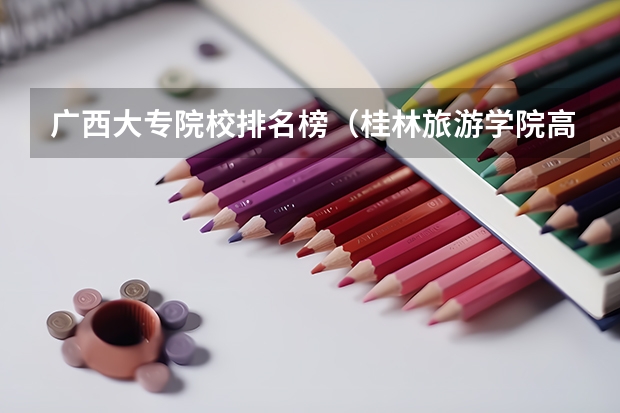 广西大专院校排名榜（桂林旅游学院高校排名）