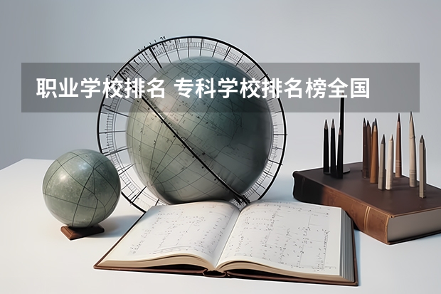 职业学校排名 专科学校排名榜全国 全国专科院校排名