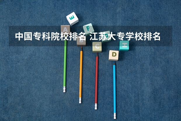 中国专科院校排名 江苏大专学校排名及分数线 江苏专科院校排名榜