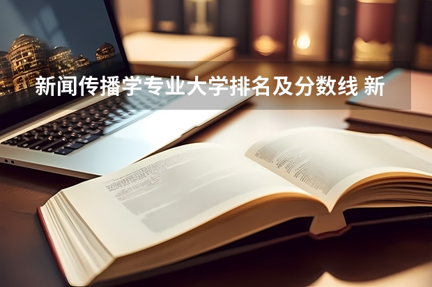 新闻传播学专业大学排名及分数线 新闻传播类大学排行榜 数字媒体专科学校排名