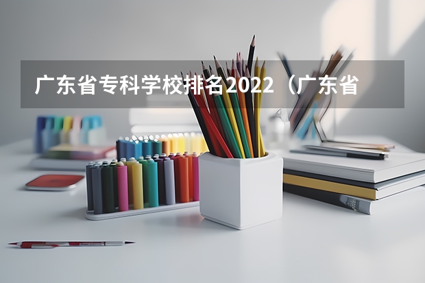 广东省专科学校排名2022（广东省高校排名（广东省高校排名榜））