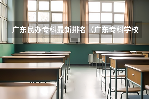 广东民办专科最新排名（广东专科学校排名榜及录取分数线）