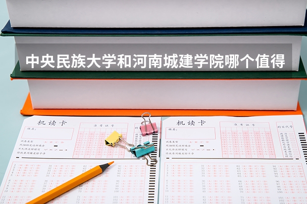 中央民族大学和河南城建学院哪个值得报 历年录取分数线对比