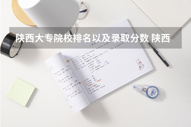 陕西大专院校排名以及录取分数 陕西职业技术学校排名前十的学校 陕西专科学校排名榜