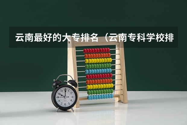 云南最好的大专排名（云南专科学校排行榜前十）