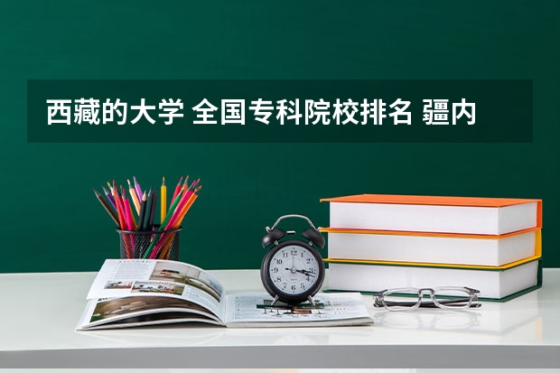 西藏的大学 全国专科院校排名 疆内高等专科院校排名