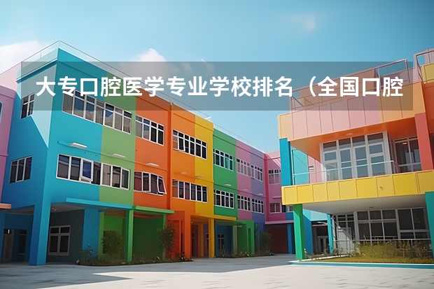 大专口腔医学专业学校排名（全国口腔专业院校排名）
