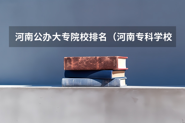 河南公办大专院校排名（河南专科学校排名及分数线）