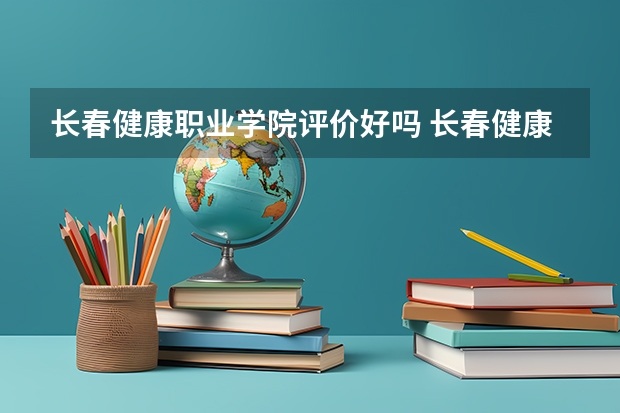 长春健康职业学院评价好吗 长春健康职业学院学费贵不贵