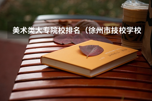 美术类大专院校排名（徐州市技校学校排名）