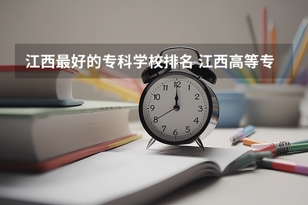 江西最好的专科学校排名 江西高等专科学校排名 江西省最好的专科学校排名