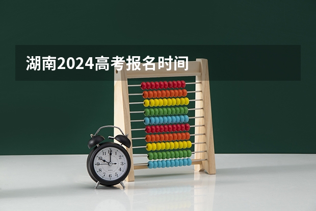湖南2024高考报名时间