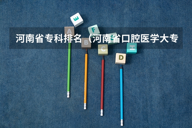河南省专科排名（河南省口腔医学大专学校排名）