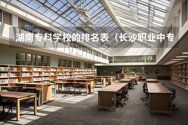 湖南专科学校的排名表（长沙职业中专学校排名榜）