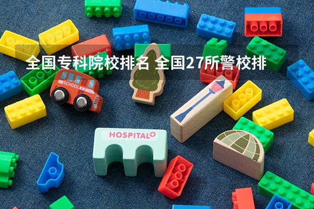 全国专科院校排名 全国27所警校排名 大专警官学院有那些?