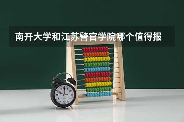 南开大学和江苏警官学院哪个值得报 历年录取分数线对比